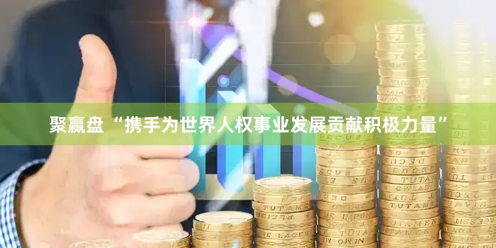 聚赢盘 “携手为世界人权事业发展贡献积极力量”