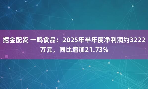 掘金配资 一鸣食品：2025年半年度净利润约3222万元，同比增加21.73%