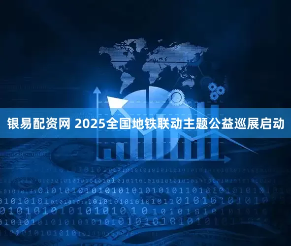 银易配资网 2025全国地铁联动主题公益巡展启动